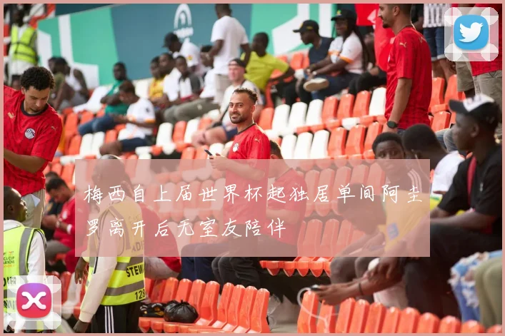 梅西自上届世界杯起独居单间阿圭罗离开后无室友陪伴