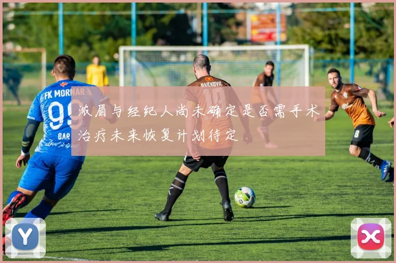 浓眉与经纪人尚未确定是否需手术治疗未来恢复计划待定