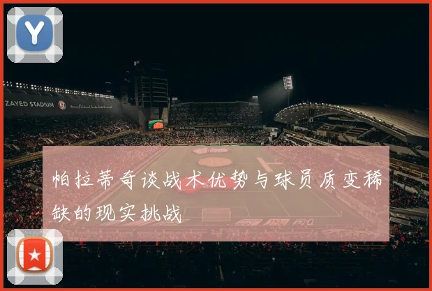 帕拉蒂奇谈战术优势与球员质变稀缺的现实挑战
