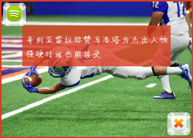 夸利亚雷拉称赞马洛塔为杰出人物强硬对话也能接受