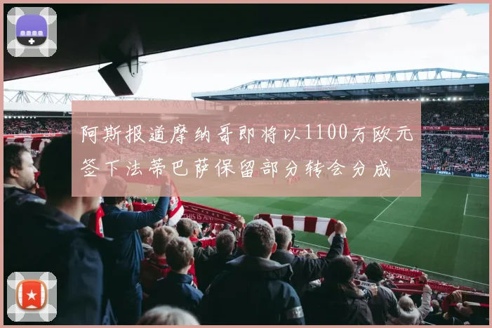 阿斯报道摩纳哥即将以1100万欧元签下法蒂巴萨保留部分转会分成