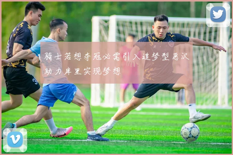 骑士若想夺冠必需引入追梦型恶汉助力库里实现梦想