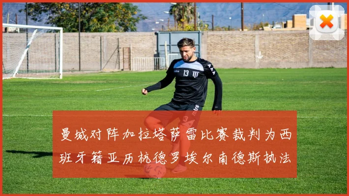 曼城对阵加拉塔萨雷比赛裁判为西班牙籍亚历杭德罗埃尔南德斯执法解析