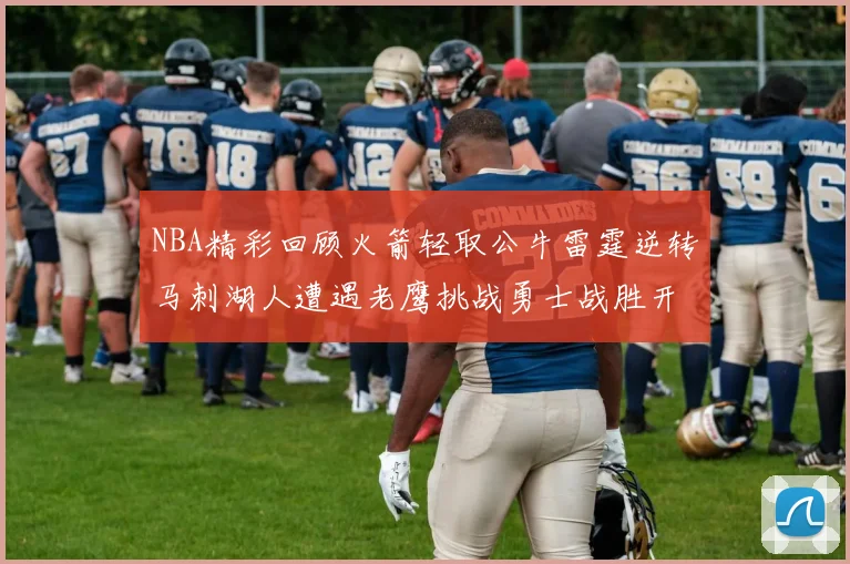 NBA精彩回顾火箭轻取公牛雷霆逆转马刺湖人遭遇老鹰挑战勇士战胜开拓者