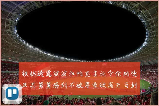 铁林透露波波和帕克言论令伦纳德及其舅舅感到不被尊重欲离开马刺