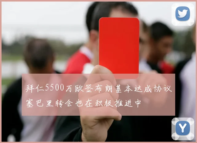 拜仁5500万欧签布朗基本达成协议塞巴里转会也在积极推进中