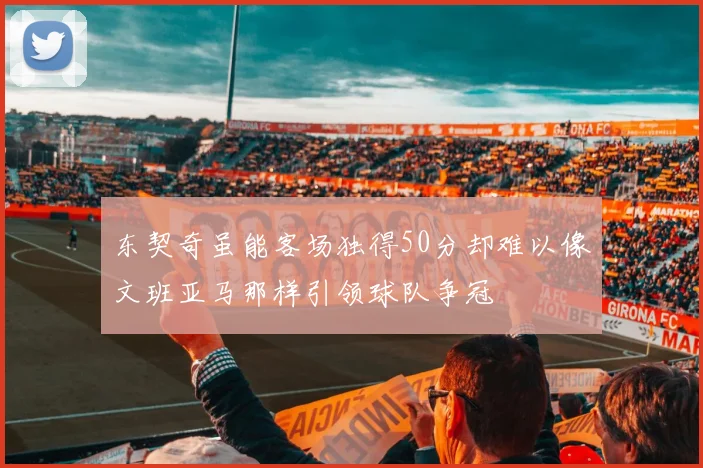 东契奇虽能客场独得50分却难以像文班亚马那样引领球队争冠