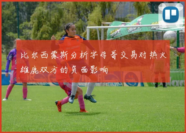 比尔西蒙斯分析字母哥交易对热火雄鹿双方的负面影响