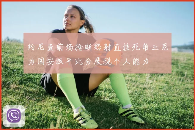 约尼查前场抢断怒射直挂死角玉昆为国安扳平比分展现个人能力